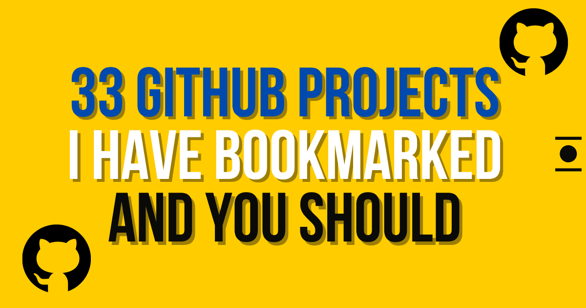 33 GitHub projects I have bookmarked and you should